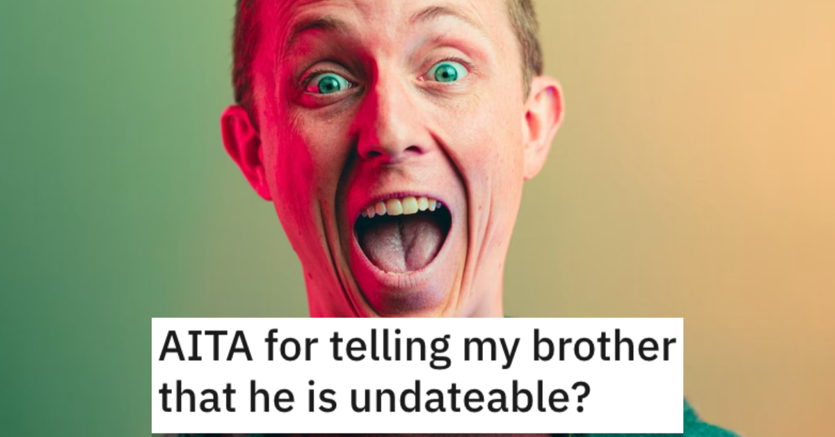 AITAUndateableBrother Are They Wrong for Telling Their Brother That Hes Undateable? People Responded.